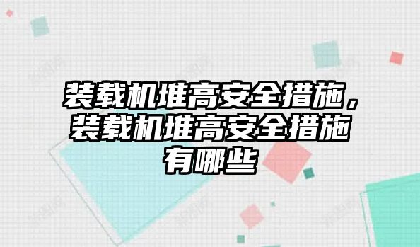 裝載機(jī)堆高安全措施,裝載機(jī)堆高安全措施有哪些